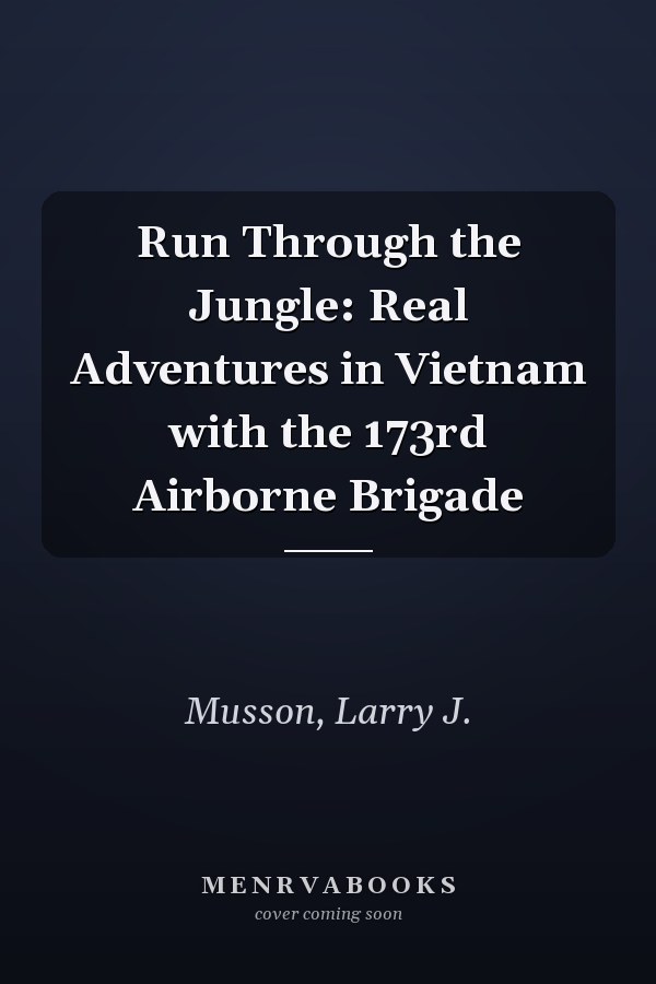 Run Through the Jungle: Real Adventures in Vietnam with the 173rd Airborne Brigade