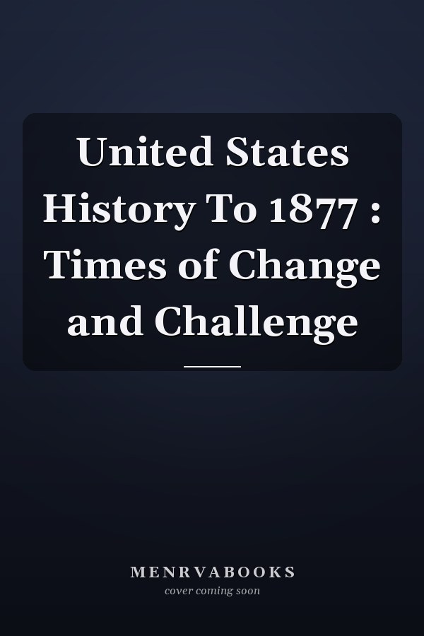 United States History To 1877 : Times of Change and Challenge
