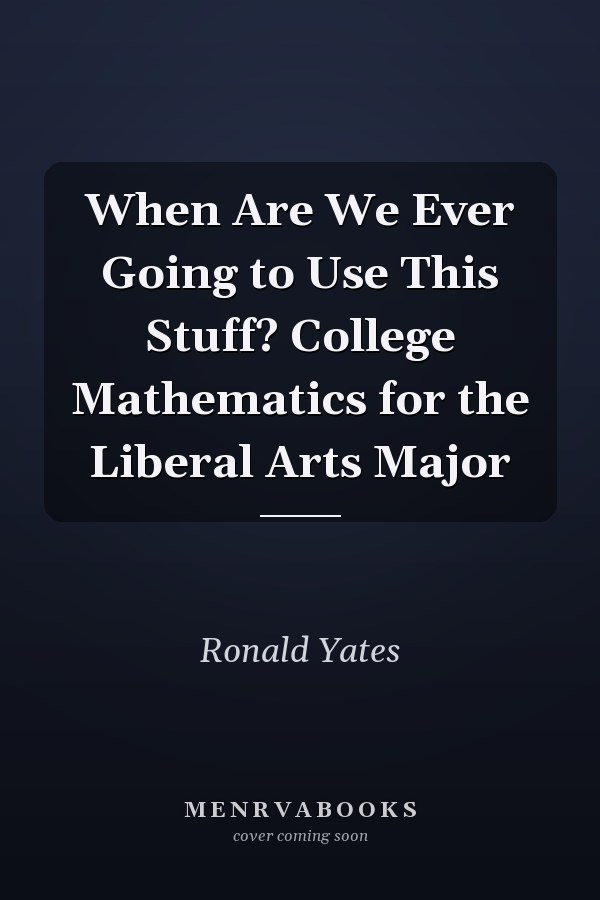 When Are We Ever Going to Use This Stuff? College Mathematics for the Liberal Arts Major