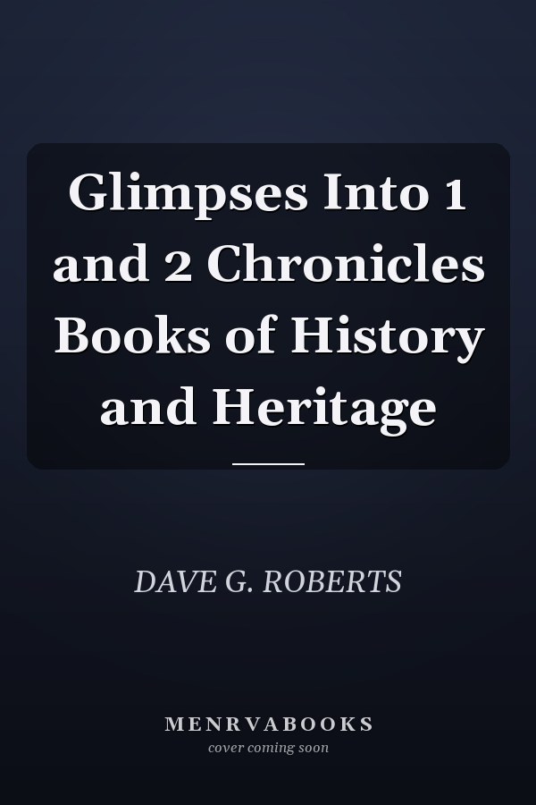 Glimpses Into 1 and 2 Chronicles Books of History and Heritage