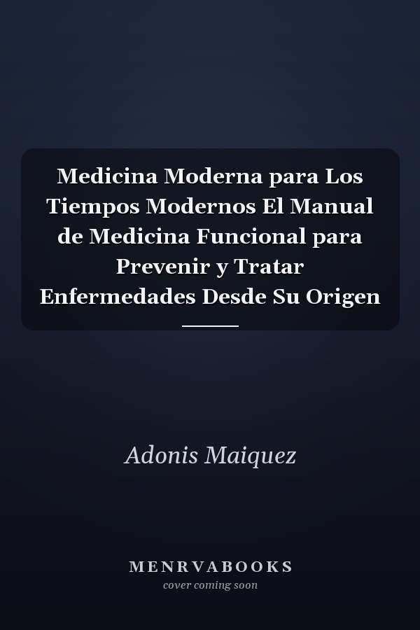 Medicina Moderna para Los Tiempos Modernos El Manual de Medicina Funcional para Prevenir y Tratar Enfermedades Desde Su Origen