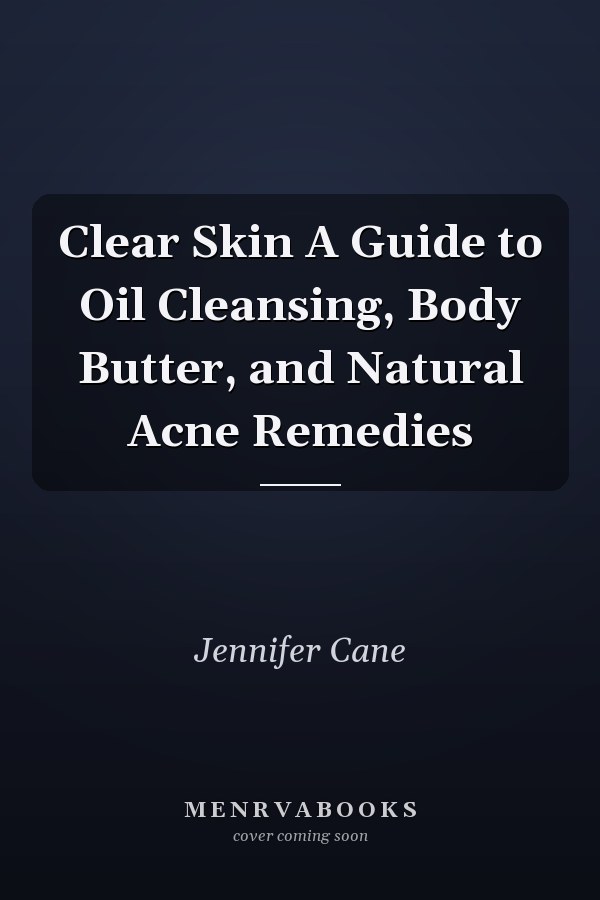 Clear Skin A Guide to Oil Cleansing, Body Butter, and Natural Acne Remedies