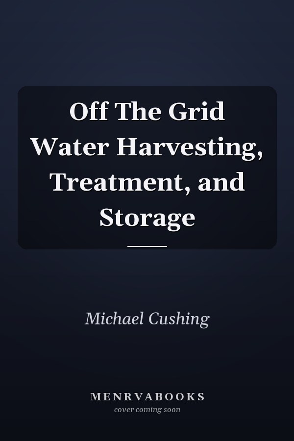 Off The Grid Water Harvesting, Treatment, and Storage