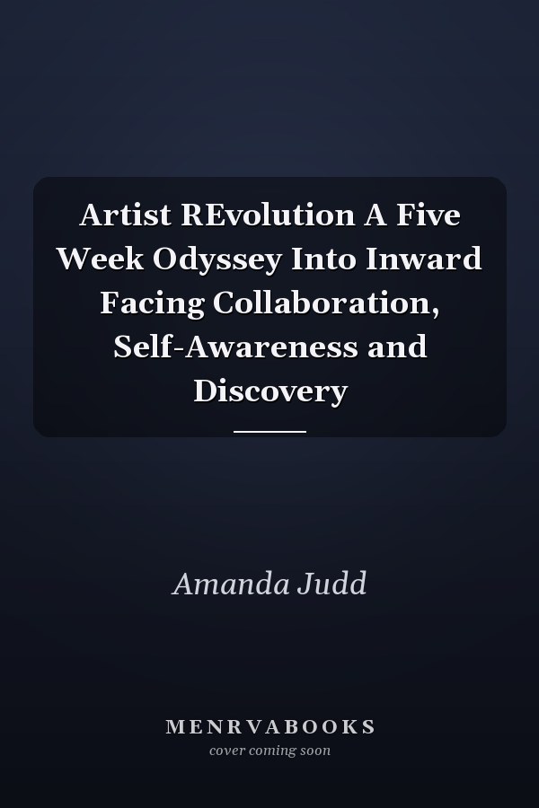 Artist REvolution A Five Week Odyssey Into Inward Facing Collaboration, Self-Awareness and Discovery