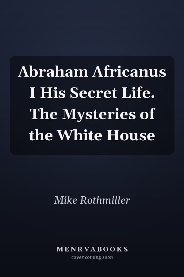 Abraham Africanus I His Secret Life. The Mysteries of the White House
