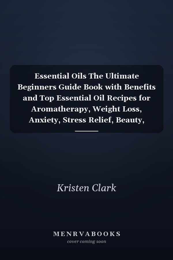 Essential Oils The Ultimate Beginners Guide Book with Benefits and Top Essential Oil Recipes for Aromatherapy, Weight Loss, Anxiety, Stress Relief, Beauty, Depression and More!