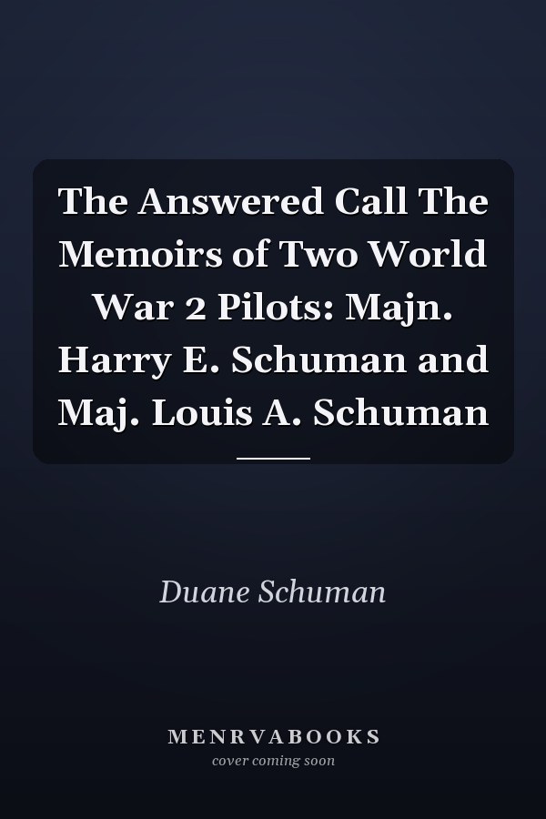 The Answered Call The Memoirs of Two World War 2 Pilots: Majn. Harry E. Schuman and Maj. Louis A. Schuman