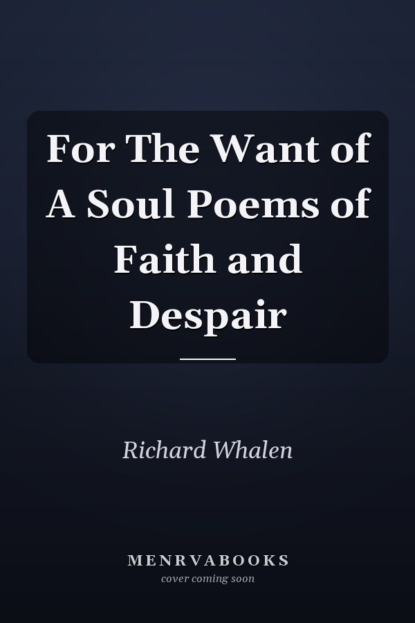 For The Want of A Soul Poems of Faith and Despair