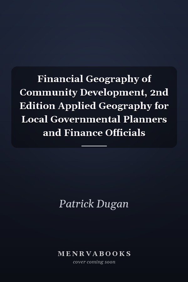 Financial Geography of Community Development, 2nd Edition Applied Geography for Local Governmental Planners and Finance Officials