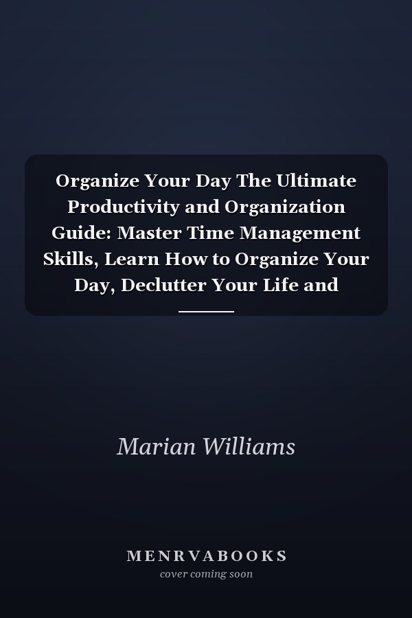 Organize Your Day The Ultimate Productivity and Organization Guide: Master Time Management Skills, Learn How to Organize Your Day, Declutter Your Life and Become Productive to Get Things Done (GTD)!