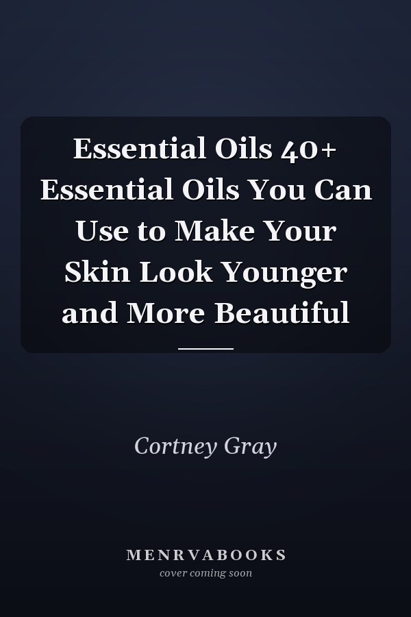 Essential Oils 40+ Essential Oils You Can Use to Make Your Skin Look Younger and More Beautiful