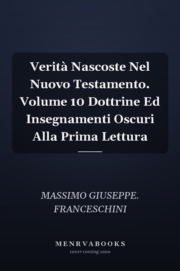 Verità Nascoste Nel Nuovo Testamento. Volume 10 Dottrine Ed Insegnamenti Oscuri Alla Prima Lettura