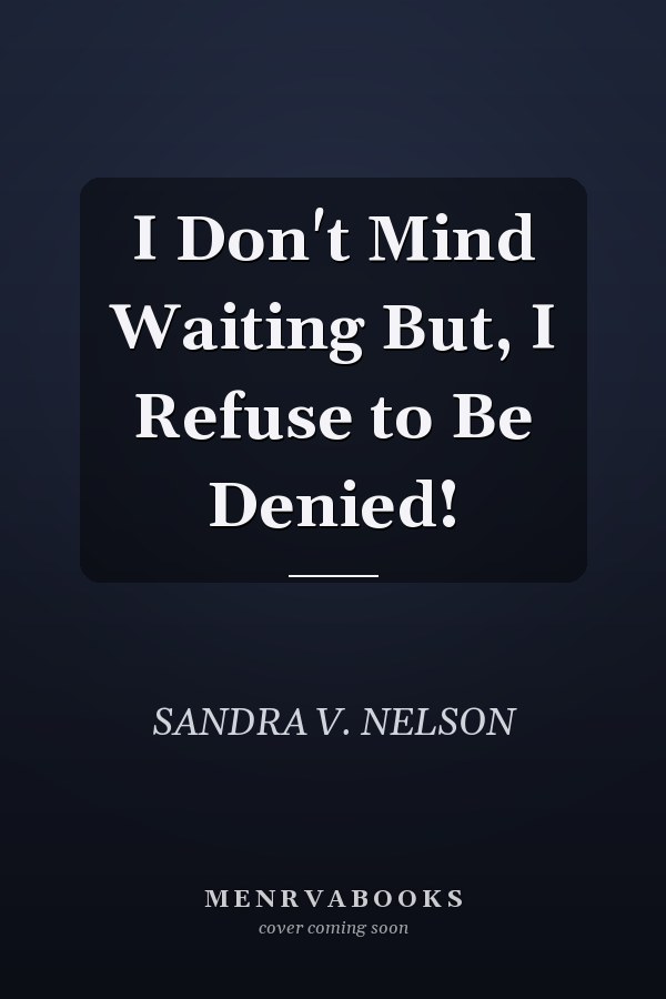 I Don't Mind Waiting But, I Refuse to Be Denied!