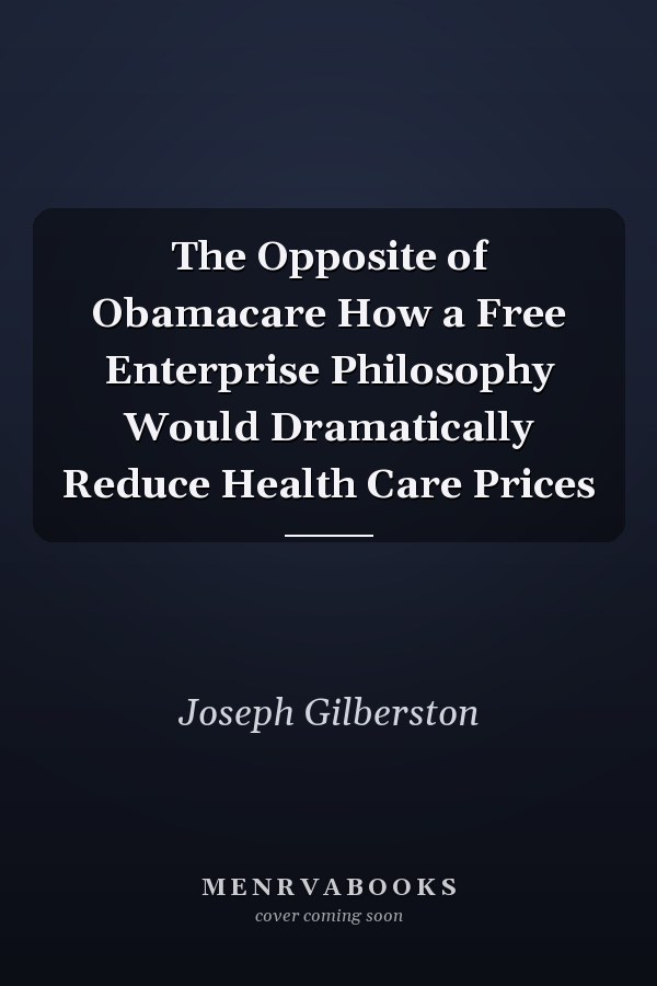 The Opposite of Obamacare How a Free Enterprise Philosophy Would Dramatically Reduce Health Care Prices