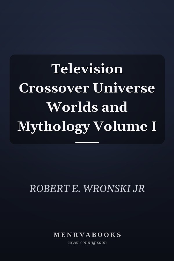 Television Crossover Universe Worlds and Mythology Volume I