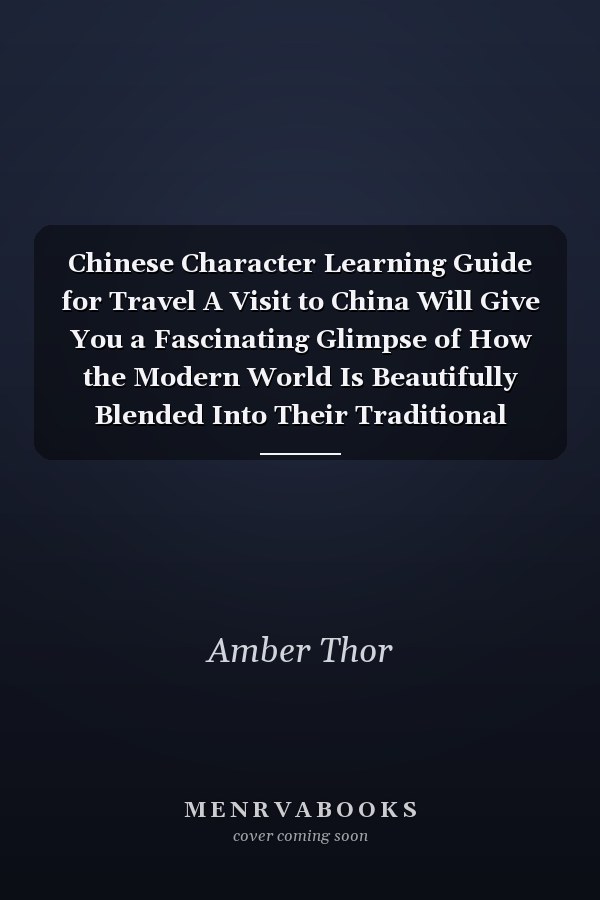 Chinese Character Learning Guide for Travel A Visit to China Will Give You a Fascinating Glimpse of How the Modern World Is Beautifully Blended Into Their Traditional Lifestyle