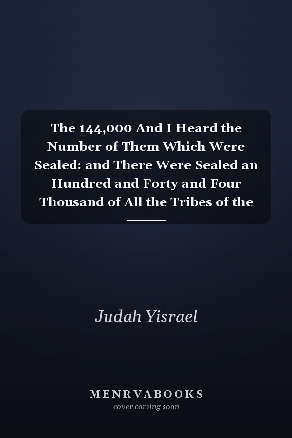 The 144,000 And I Heard the Number of Them Which Were Sealed: and There Were Sealed an Hundred and Forty and Four Thousand of All the Tribes of the Children of Israel