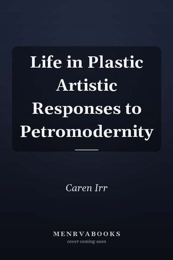 Life in Plastic Artistic Responses to Petromodernity