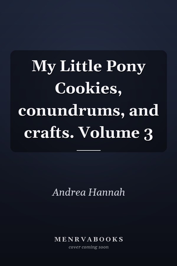 My Little Pony Cookies, conundrums, and crafts. Volume 3