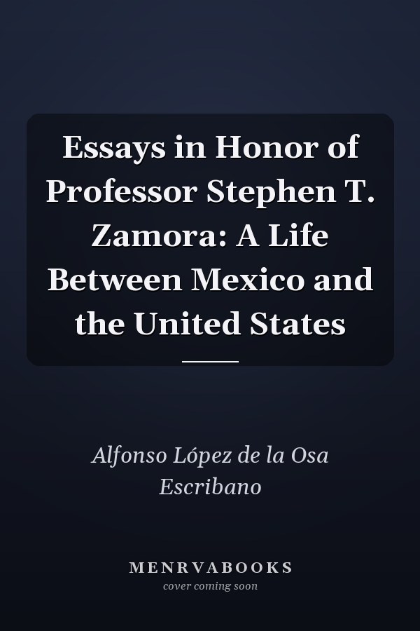 Essays in Honor of Professor Stephen T. Zamora: A Life Between Mexico and the United States
