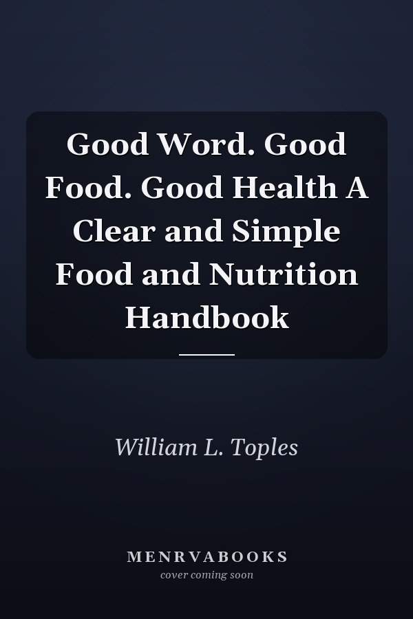 Good Word. Good Food. Good Health A Clear and Simple Food and Nutrition Handbook