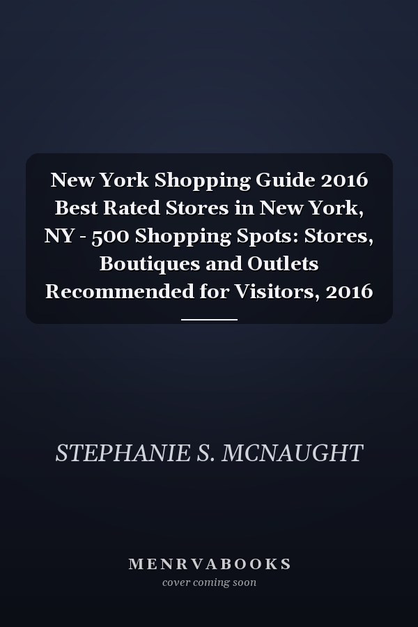 New York Shopping Guide 2016 Best Rated Stores in New York, NY - 500 Shopping Spots: Stores, Boutiques and Outlets Recommended for Visitors, 2016