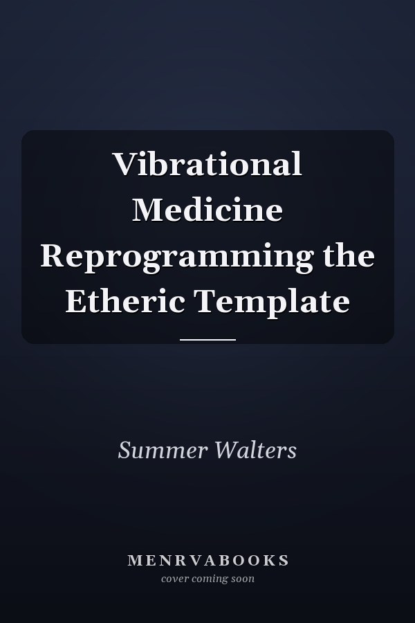 Vibrational Medicine Reprogramming the Etheric Template