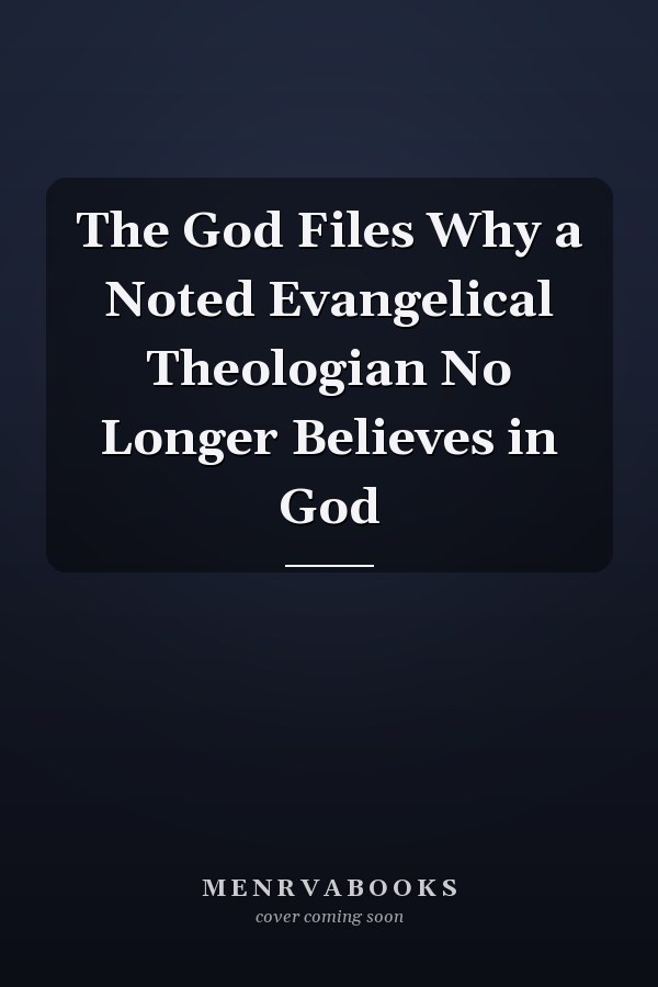 The God Files Why a Noted Evangelical Theologian No Longer Believes in God