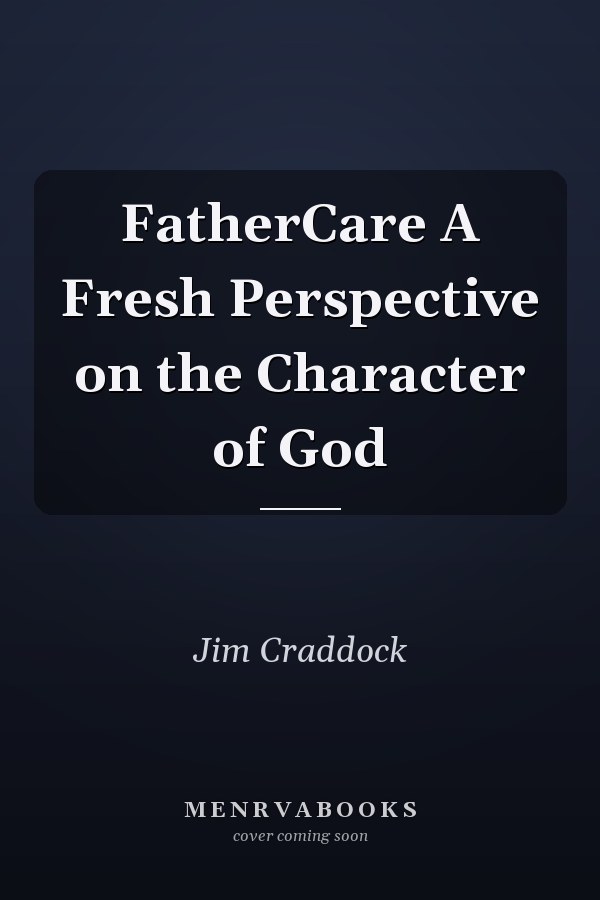 FatherCare A Fresh Perspective on the Character of God