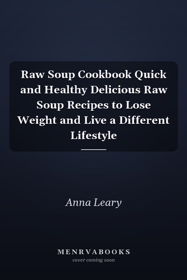 Raw Soup Cookbook Quick and Healthy Delicious Raw Soup Recipes to Lose Weight and Live a Different Lifestyle