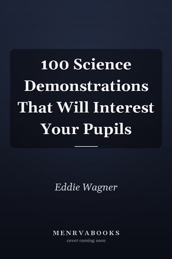 100 Science Demonstrations That Will Interest Your Pupils