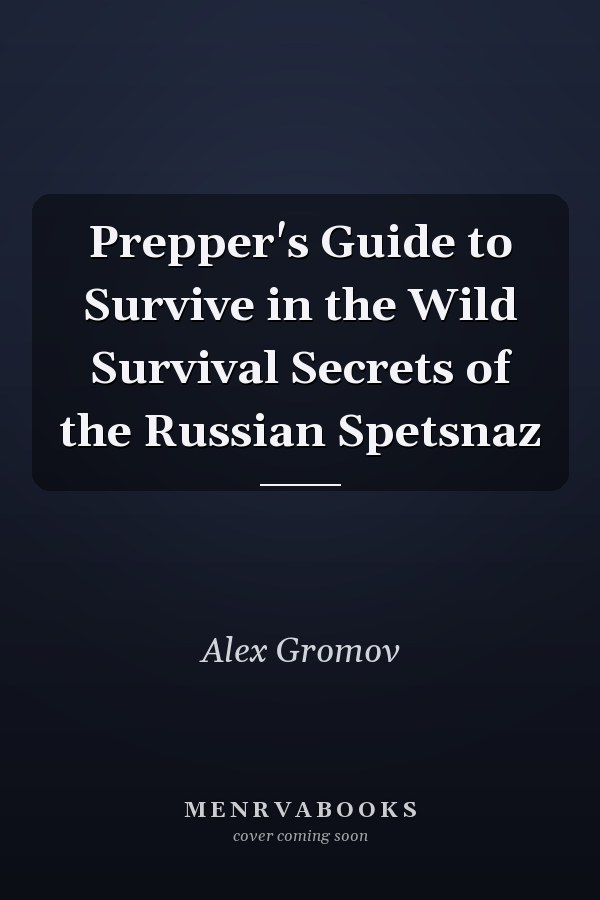 Prepper's Guide to Survive in the Wild Survival Secrets of the Russian Spetsnaz