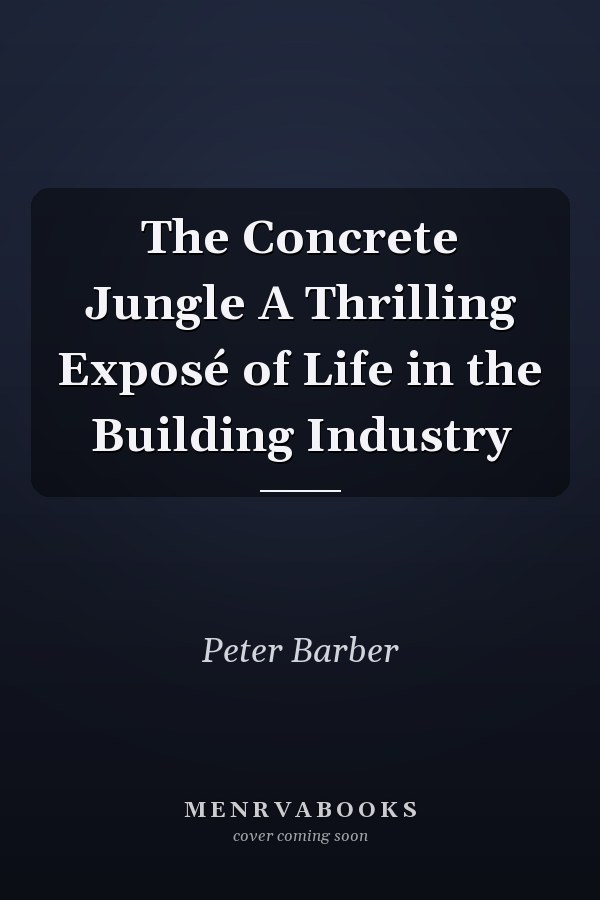 The Concrete Jungle A Thrilling Exposé of Life in the Building Industry
