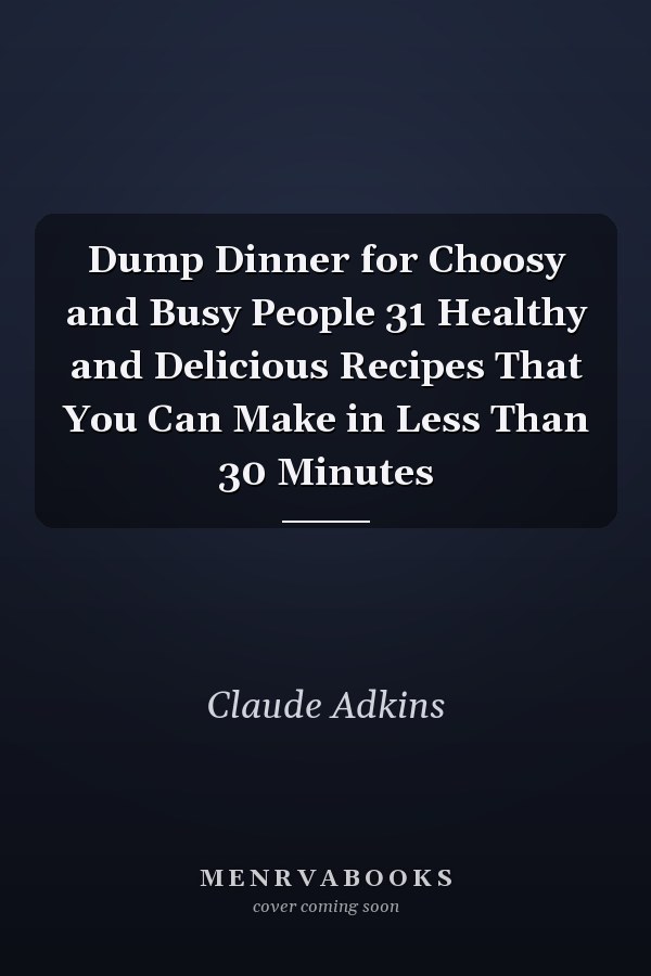 Dump Dinner for Choosy and Busy People 31 Healthy and Delicious Recipes That You Can Make in Less Than 30 Minutes