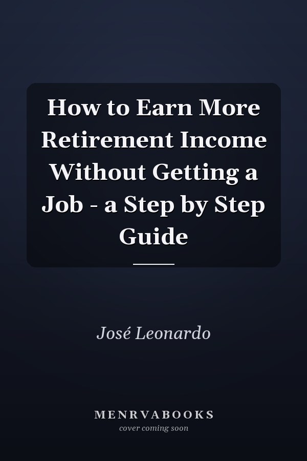 How to Earn More Retirement Income Without Getting a Job - a Step by Step Guide
