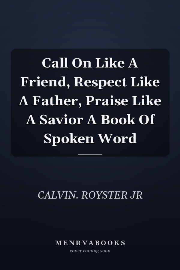 Call On Like A Friend, Respect Like A Father, Praise Like A Savior A Book Of Spoken Word
