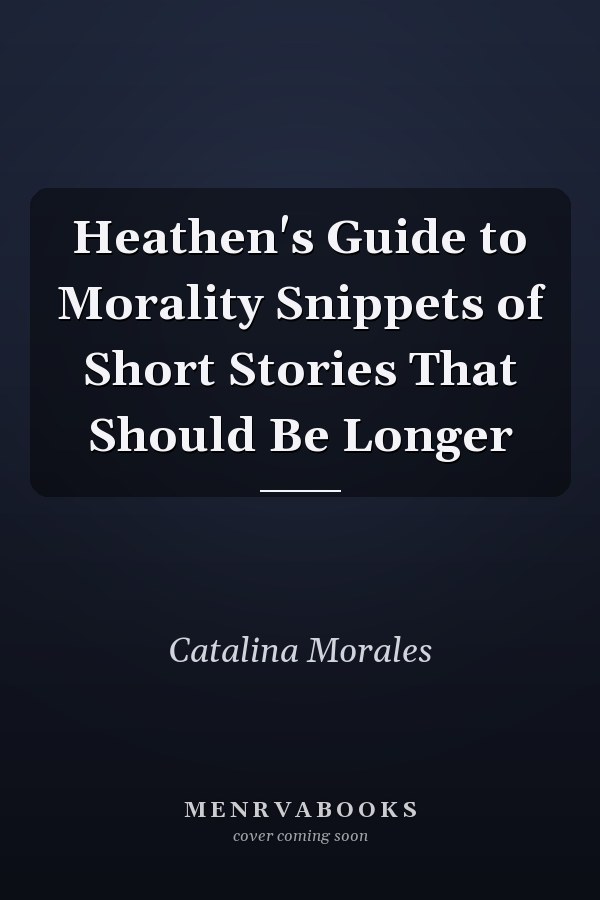 Heathen's Guide to Morality Snippets of Short Stories That Should Be Longer