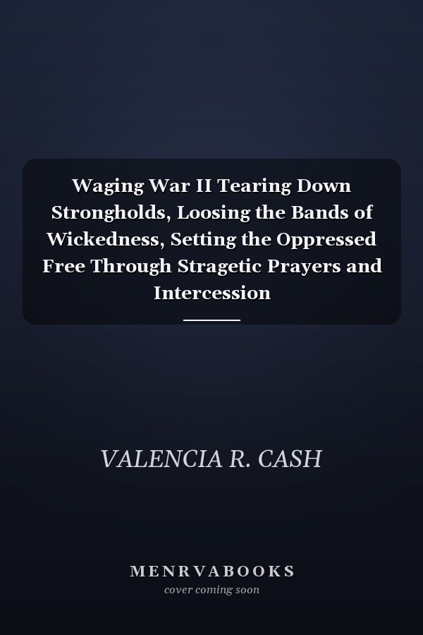 Waging War II Tearing Down Strongholds, Loosing the Bands of Wickedness, Setting the Oppressed Free Through Stragetic Prayers and Intercession
