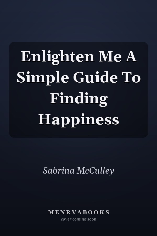 Enlighten Me A Simple Guide To Finding Happiness