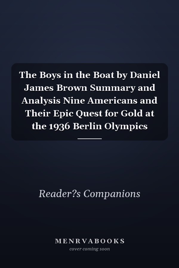 The Boys in the Boat by Daniel James Brown Summary and Analysis Nine Americans and Their Epic Quest for Gold at the 1936 Berlin Olympics