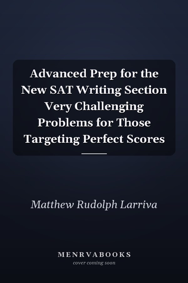 Advanced Prep for the New SAT Writing Section Very Challenging Problems for Those Targeting Perfect Scores
