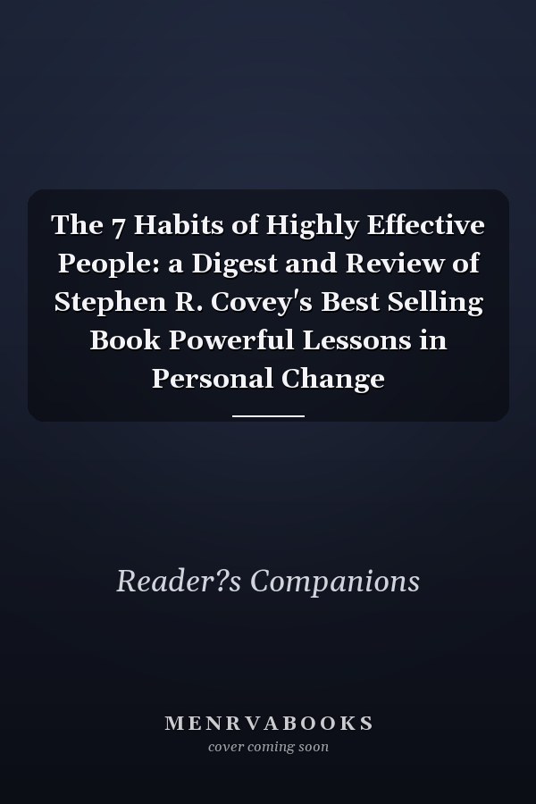 The 7 Habits of Highly Effective People: a Digest and Review of Stephen R. Covey's Best Selling Book Powerful Lessons in Personal Change