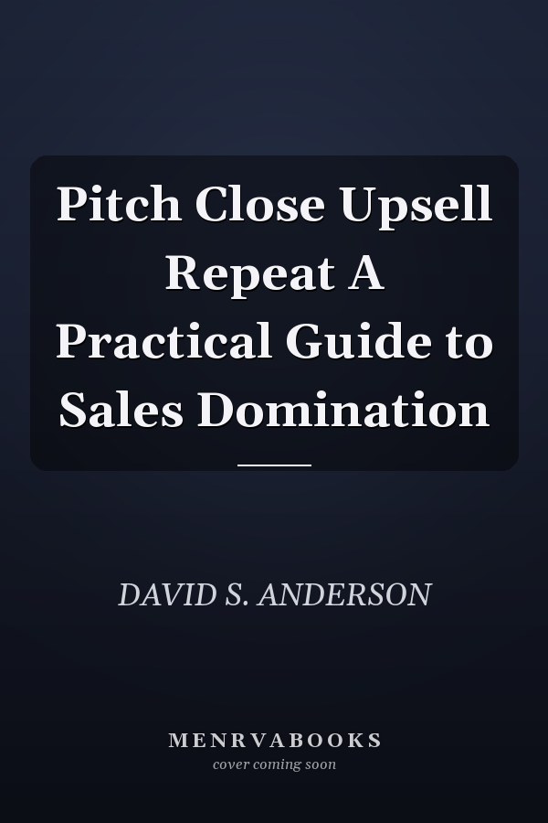 Pitch Close Upsell Repeat A Practical Guide to Sales Domination