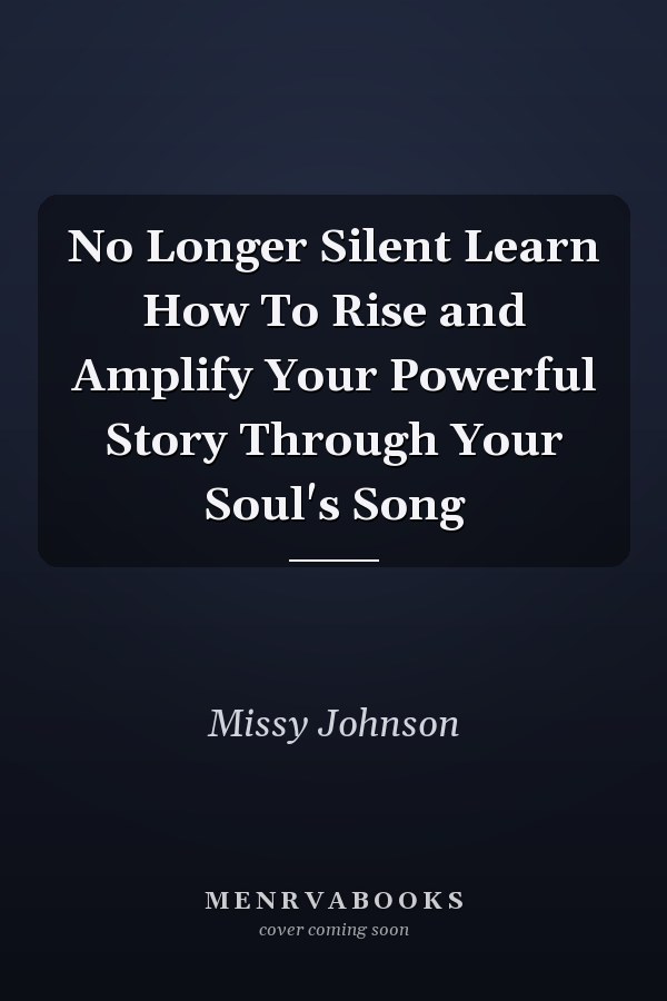No Longer Silent Learn How To Rise and Amplify Your Powerful Story Through Your Soul's Song