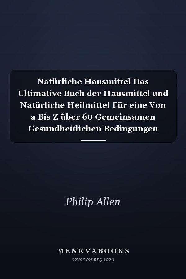Natürliche Hausmittel Das Ultimative Buch der Hausmittel und Natürliche Heilmittel Für eine Von a Bis Z über 60 Gemeinsamen Gesundheitlichen Bedingungen