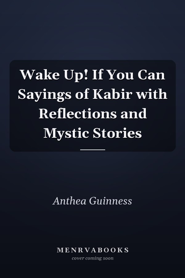 Wake Up! If You Can Sayings of Kabir with Reflections and Mystic Stories
