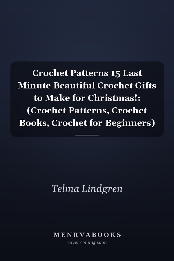 Crochet Patterns 15 Last Minute Beautiful Crochet Gifts to Make for Christmas!: (Crochet Patterns, Crochet Books, Crochet for Beginners)
