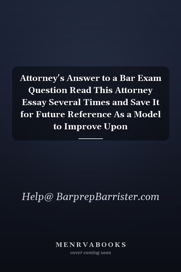 Attorney's Answer to a Bar Exam Question Read This Attorney Essay Several Times and Save It for Future Reference As a Model to Improve Upon