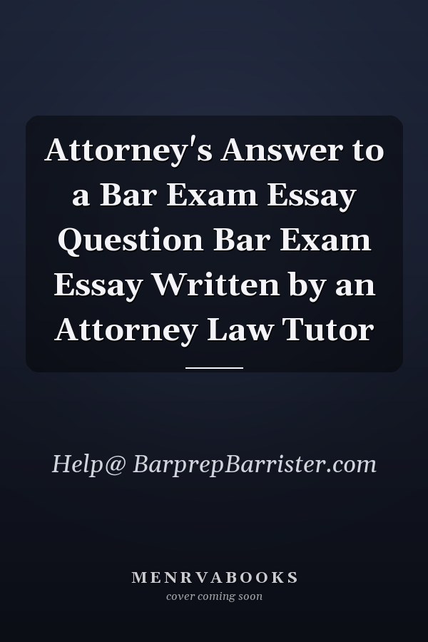 Attorney's Answer to a Bar Exam Essay Question Bar Exam Essay Written by an Attorney Law Tutor