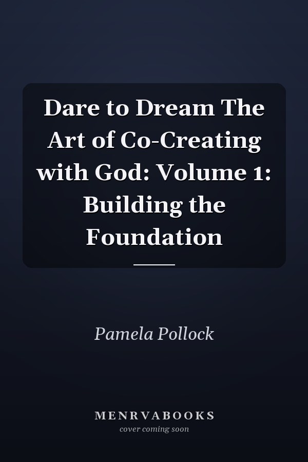 Dare to Dream The Art of Co-Creating with God: Volume 1: Building the Foundation